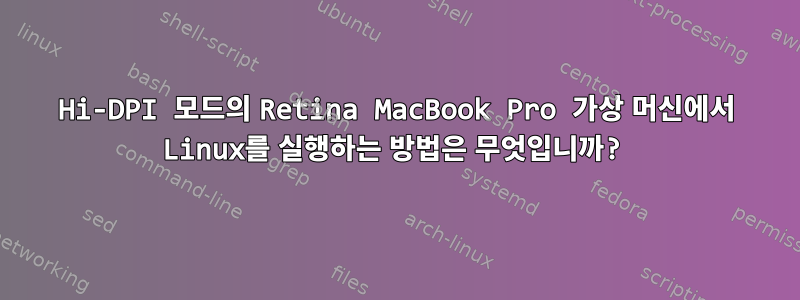 Hi-DPI 모드의 Retina MacBook Pro 가상 머신에서 Linux를 실행하는 방법은 무엇입니까?