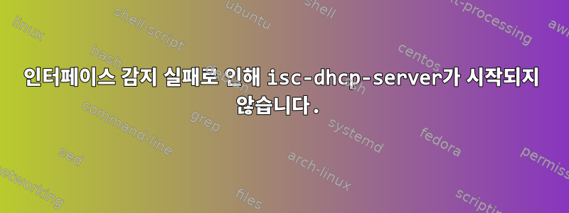 인터페이스 감지 실패로 인해 isc-dhcp-server가 시작되지 않습니다.