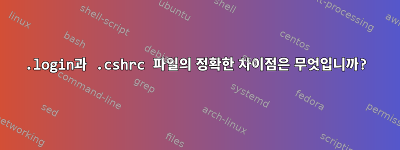 .login과 .cshrc 파일의 정확한 차이점은 무엇입니까?