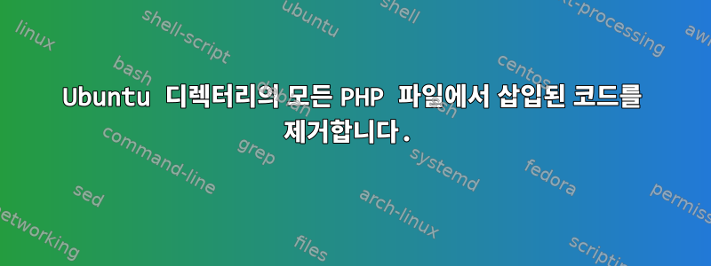 Ubuntu 디렉터리의 모든 PHP 파일에서 삽입된 코드를 제거합니다.