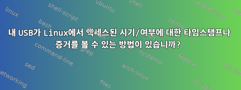 내 USB가 Linux에서 액세스된 시기/여부에 대한 타임스탬프나 증거를 볼 수 있는 방법이 있습니까?