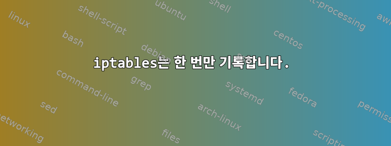 iptables는 한 번만 기록합니다.