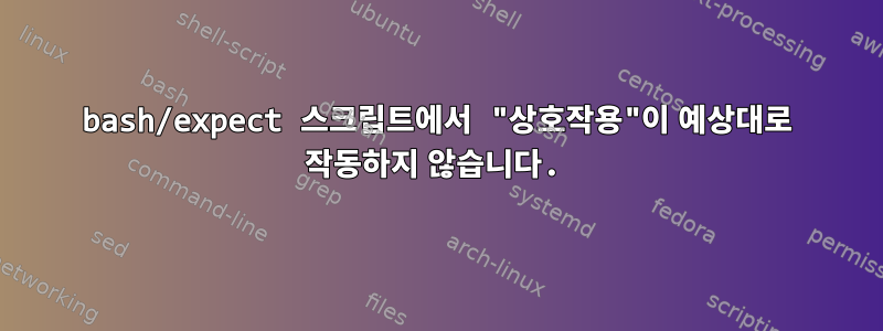 bash/expect 스크립트에서 "상호작용"이 예상대로 작동하지 않습니다.