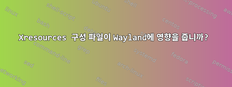 Xresources 구성 파일이 Wayland에 영향을 줍니까?