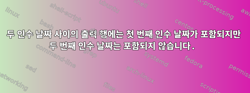 두 인수 날짜 사이의 출력 행에는 첫 번째 인수 날짜가 포함되지만 두 번째 인수 날짜는 포함되지 않습니다.