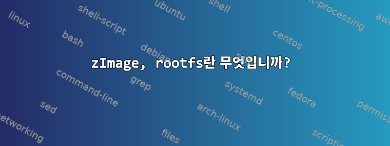 zImage, rootfs란 무엇입니까?