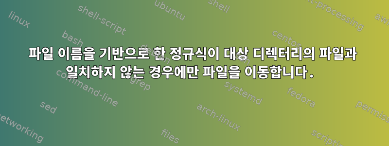 파일 이름을 기반으로 한 정규식이 대상 디렉터리의 파일과 일치하지 않는 경우에만 파일을 이동합니다.