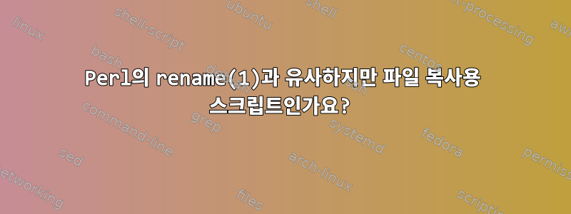 Perl의 rename(1)과 유사하지만 파일 복사용 스크립트인가요?