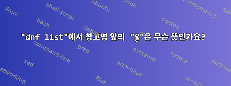 "dnf list"에서 창고명 앞의 "@"은 무슨 뜻인가요?