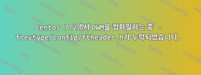 Centos 7.2에서 DWM을 컴파일하는 중 - freetype/config/ftheader.h가 누락되었습니다.