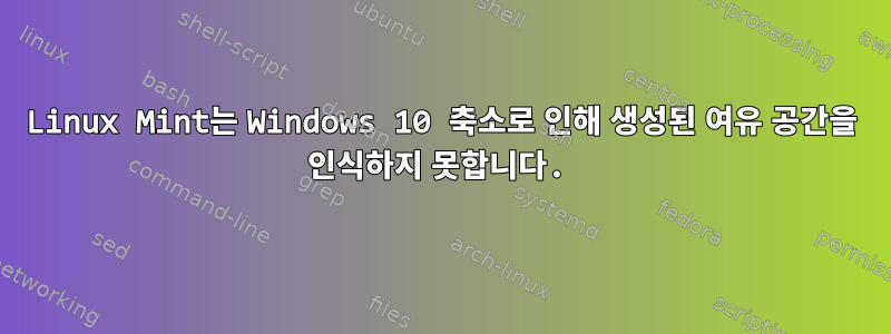 Linux Mint는 Windows 10 축소로 인해 생성된 여유 공간을 인식하지 못합니다.