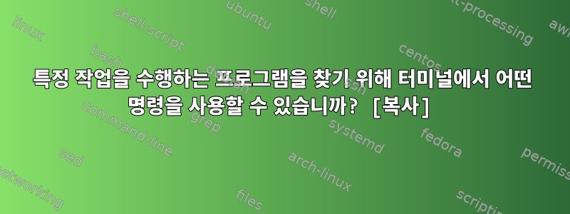 특정 작업을 수행하는 프로그램을 찾기 위해 터미널에서 어떤 명령을 사용할 수 있습니까? [복사]