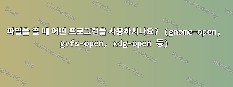 파일을 열 때 어떤 프로그램을 사용하시나요? (gnome-open, gvfs-open, xdg-open 등)