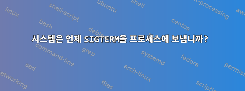 시스템은 언제 SIGTERM을 프로세스에 보냅니까?