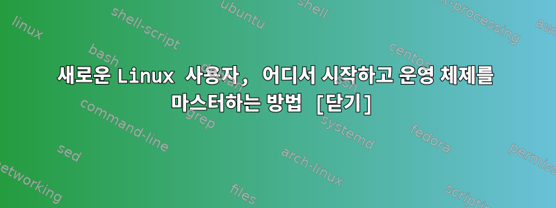 새로운 Linux 사용자, 어디서 시작하고 운영 체제를 마스터하는 방법 [닫기]