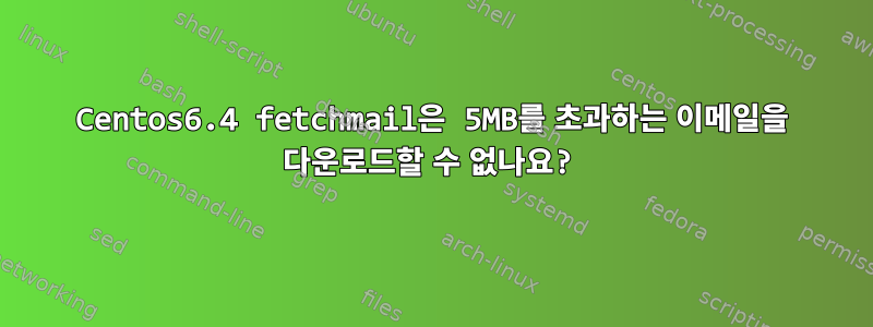 Centos6.4 fetchmail은 5MB를 초과하는 이메일을 다운로드할 수 없나요?