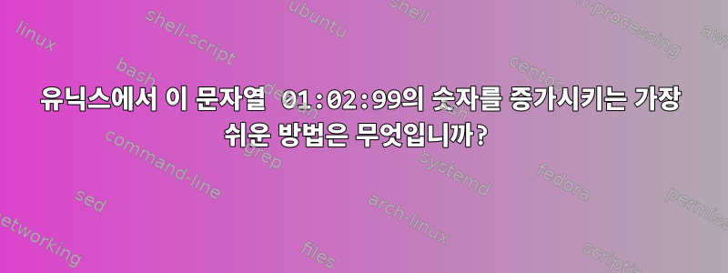 유닉스에서 이 문자열 01:02:99의 숫자를 증가시키는 가장 쉬운 방법은 무엇입니까?