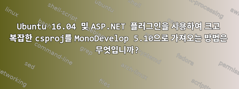 Ubuntu 16.04 및 ASP.NET 플러그인을 사용하여 크고 복잡한 csproj를 MonoDevelop 5.10으로 가져오는 방법은 무엇입니까?