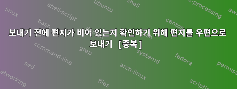 보내기 전에 편지가 비어 있는지 확인하기 위해 편지를 우편으로 보내기 [중복]