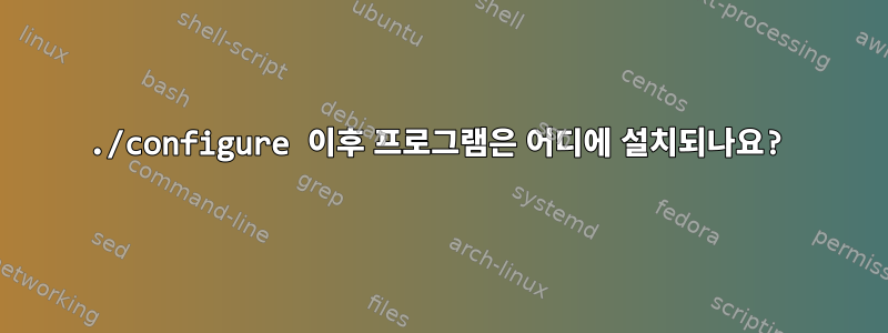 ./configure 이후 프로그램은 어디에 설치되나요?