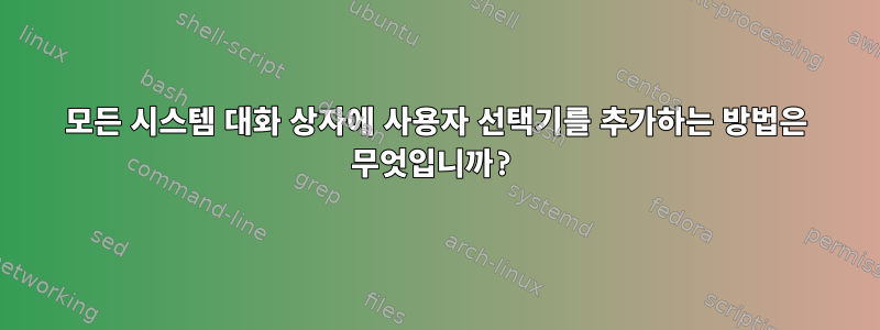 모든 시스템 대화 상자에 사용자 선택기를 추가하는 방법은 무엇입니까?