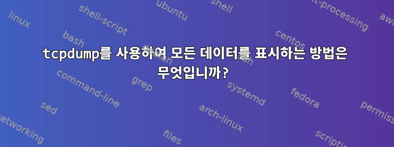 tcpdump를 사용하여 모든 데이터를 표시하는 방법은 무엇입니까?