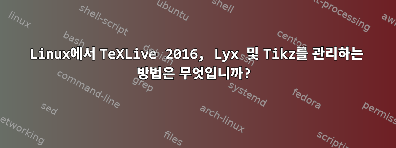 Linux에서 TeXLive 2016, Lyx 및 Tikz를 관리하는 방법은 무엇입니까?