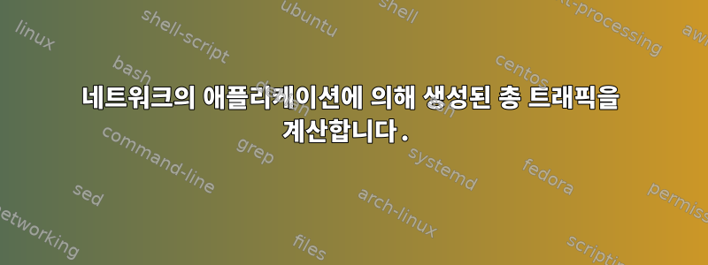 네트워크의 애플리케이션에 의해 생성된 총 트래픽을 계산합니다.