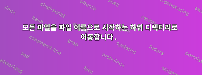 모든 파일을 파일 이름으로 시작하는 하위 디렉터리로 이동합니다.