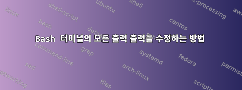 Bash 터미널의 모든 출력 출력을 수정하는 방법