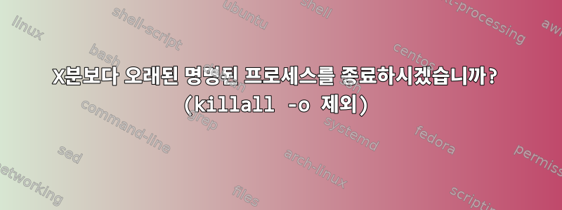 X분보다 오래된 명명된 프로세스를 종료하시겠습니까? (killall -o 제외)