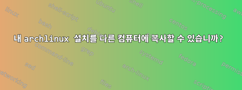 내 archlinux 설치를 다른 컴퓨터에 복사할 수 있습니까?