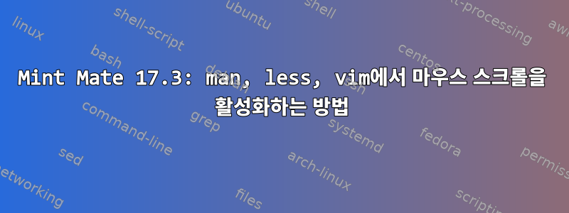 Mint Mate 17.3: man, less, vim에서 마우스 스크롤을 활성화하는 방법