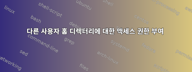 다른 사용자 홈 디렉터리에 대한 액세스 권한 부여