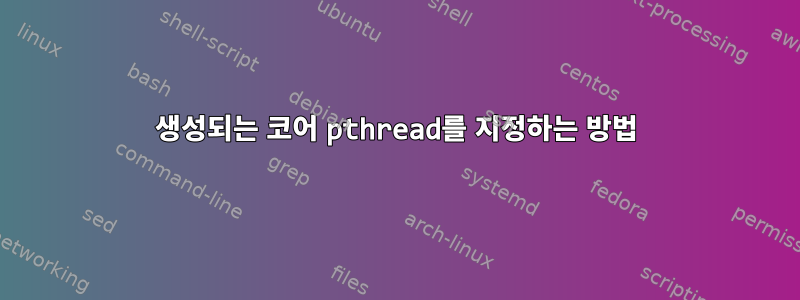 생성되는 코어 pthread를 지정하는 방법