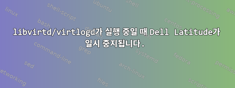 libvirtd/virtlogd가 실행 중일 때 Dell Latitude가 일시 중지됩니다.