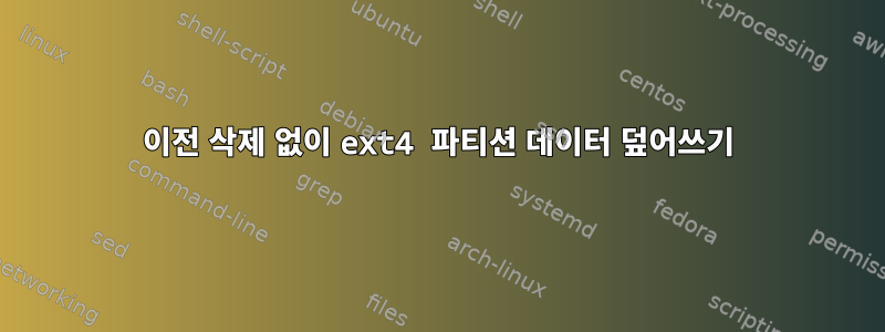 이전 삭제 없이 ext4 파티션 데이터 덮어쓰기