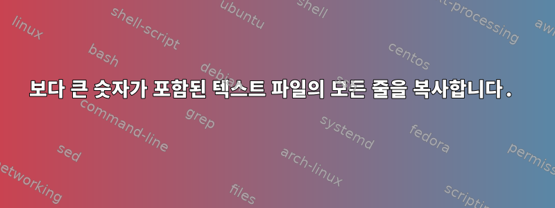 5000보다 큰 숫자가 포함된 텍스트 파일의 모든 줄을 복사합니다.