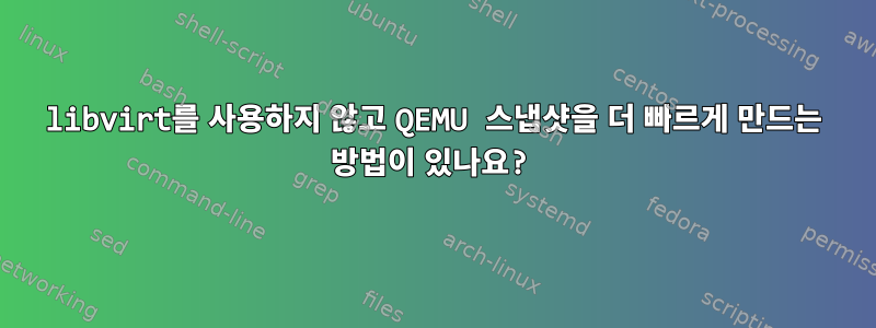 libvirt를 사용하지 않고 QEMU 스냅샷을 더 빠르게 만드는 방법이 있나요?