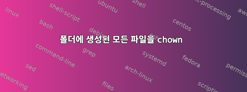 폴더에 생성된 모든 파일을 chown