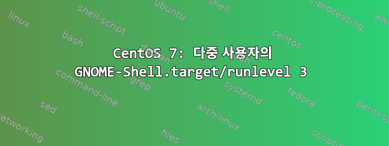 CentOS 7: 다중 사용자의 GNOME-Shell.target/runlevel 3