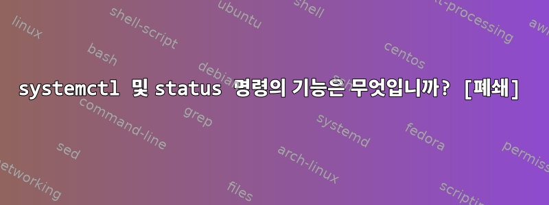 systemctl 및 status 명령의 기능은 무엇입니까? [폐쇄]