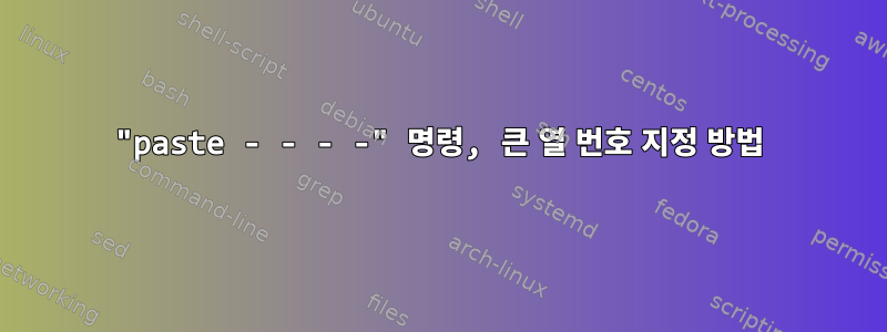 "paste - - - -" 명령, 큰 열 번호 지정 방법