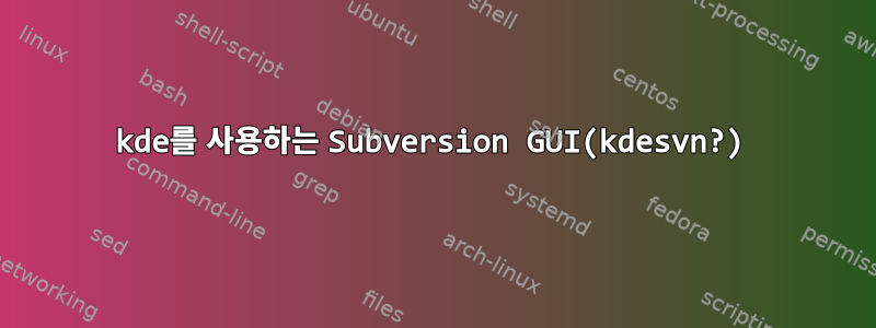 kde를 사용하는 Subversion GUI(kdesvn?)