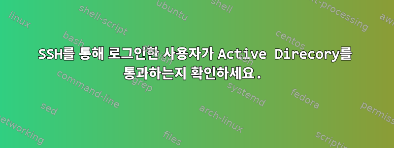 SSH를 통해 로그인한 사용자가 Active Direcory를 통과하는지 확인하세요.