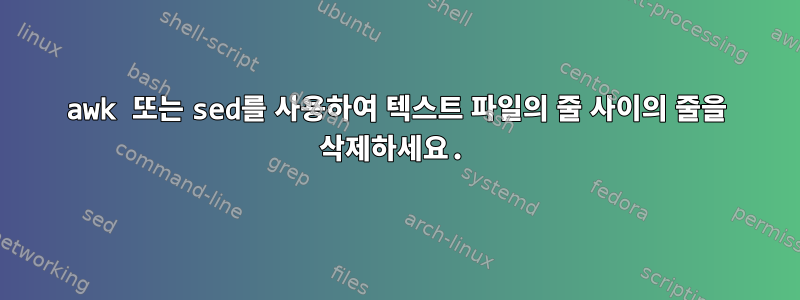 awk 또는 sed를 사용하여 텍스트 파일의 줄 사이의 줄을 삭제하세요.