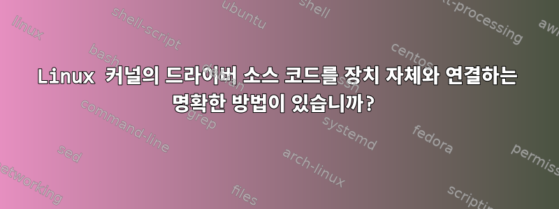 Linux 커널의 드라이버 소스 코드를 장치 자체와 연결하는 명확한 방법이 있습니까?