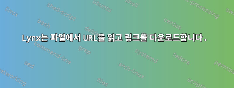 Lynx는 파일에서 URL을 읽고 링크를 다운로드합니다.