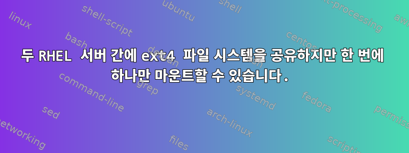 두 RHEL 서버 간에 ext4 파일 시스템을 공유하지만 한 번에 하나만 마운트할 수 있습니다.