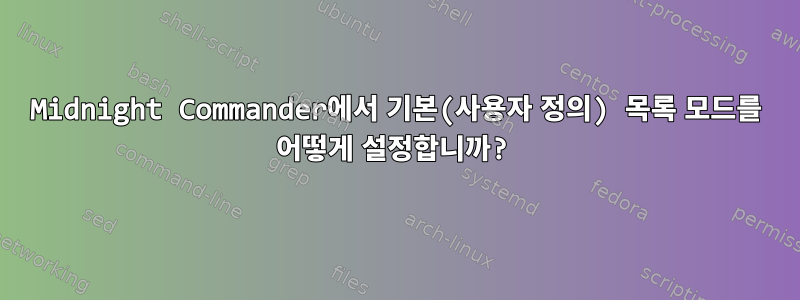 Midnight Commander에서 기본(사용자 정의) 목록 모드를 어떻게 설정합니까?